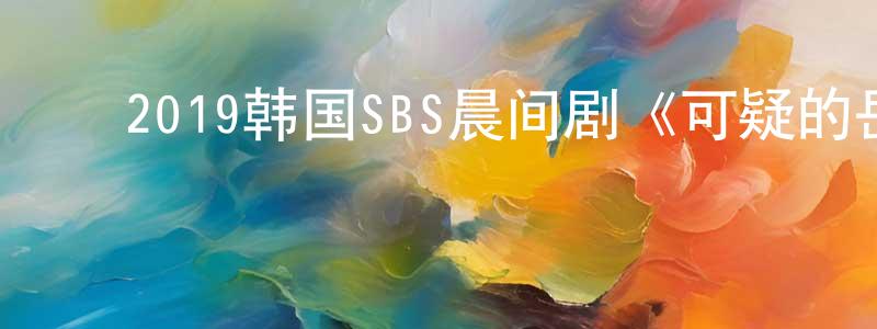 ﻿曹力宁的网络影视资源,﻿2019韩国SBS晨间剧《可疑的岳母》全123集[韩语中字]迅雷下载_电影天堂